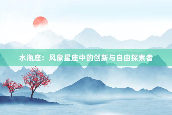 水瓶座：风象星座中的创新与自由探索者